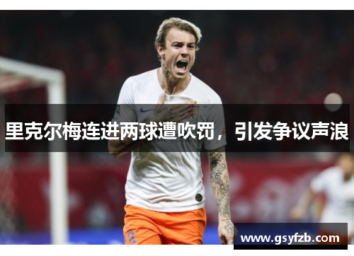 里克尔梅连进两球遭吹罚，引发争议声浪