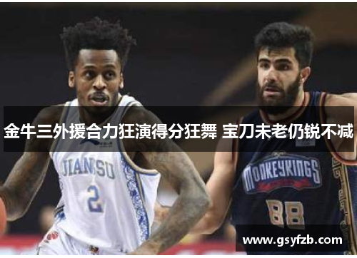 金牛三外援合力狂演得分狂舞 宝刀未老仍锐不减
