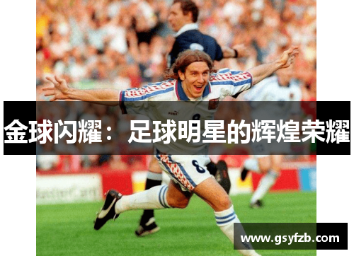 金球闪耀：足球明星的辉煌荣耀