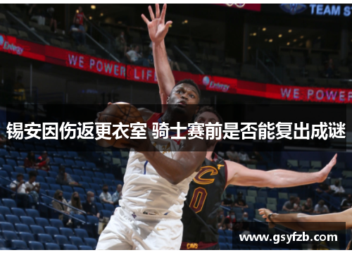 锡安因伤返更衣室 骑士赛前是否能复出成谜